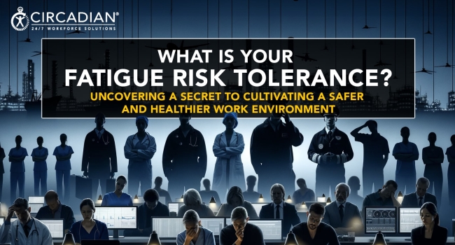 What Is Your Fatigue Risk Tolerance? Uncovering a Secret to Cultivating a Safer and Healthier Work Environment